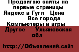 Продвигаю сайты на первые страницы Яндекс и Гугл › Цена ­ 8 000 - Все города Компьютеры и игры » Другое   . Ульяновская обл.